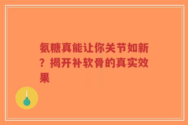 氨糖真能让你关节如新？揭开补软骨的真实效果