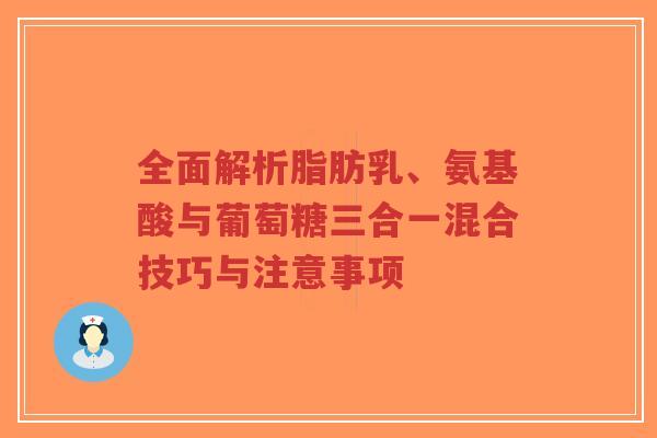 全面解析脂肪乳、氨基酸与葡萄糖三合一混合技巧与注意事项