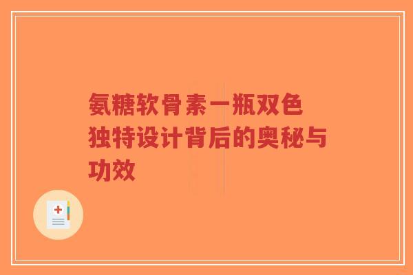 氨糖软骨素一瓶双色 独特设计背后的奥秘与功效