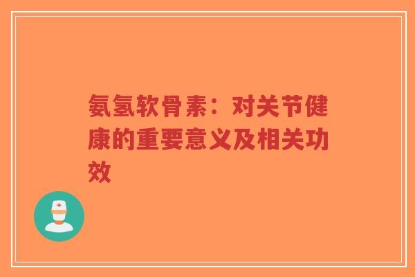 氨氢软骨素：对关节健康的重要意义及相关功效