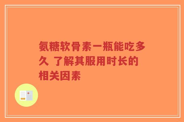 氨糖软骨素一瓶能吃多久 了解其服用时长的相关因素