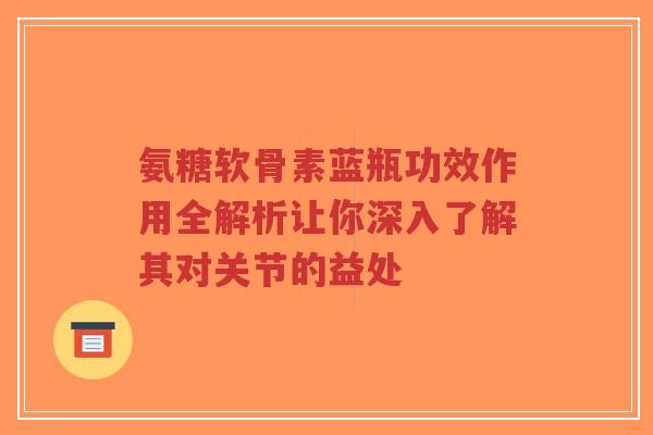 氨糖软骨素蓝瓶功效作用全解析让你深入了解其对关节的益处
