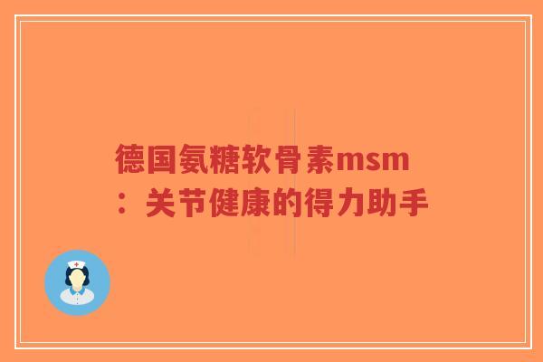 德国氨糖软骨素msm：关节健康的得力助手
