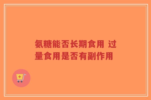 氨糖能否长期食用 过量食用是否有副作用