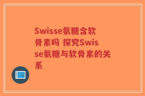 Swisse氨糖含软骨素吗 探究Swisse氨糖与软骨素的关系