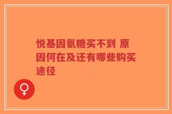 悦基因氨糖买不到 原因何在及还有哪些购买途径