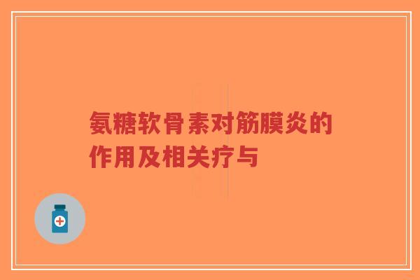 氨糖软骨素对筋膜炎的作用及相关疗与