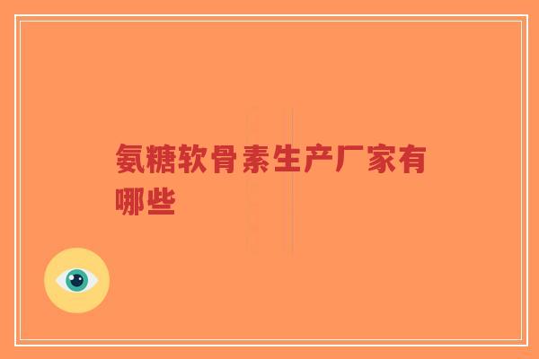 氨糖软骨素生产厂家有哪些