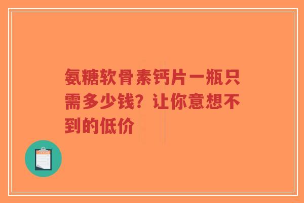 氨糖软骨素钙片一瓶只需多少钱？让你意想不到的低价