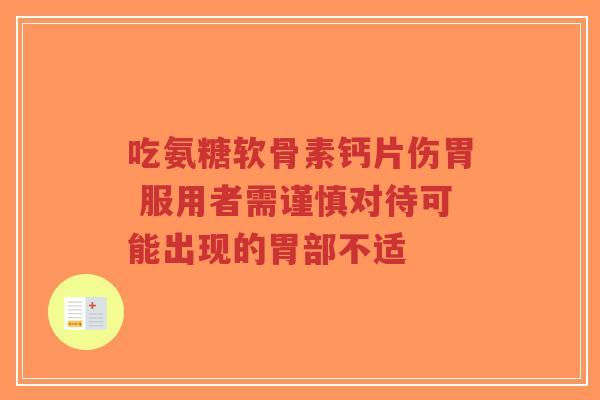 吃氨糖软骨素钙片伤胃 服用者需谨慎对待可能出现的胃部不适