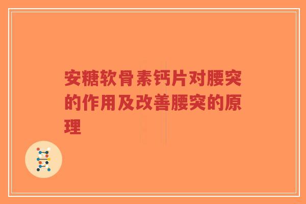 安糖软骨素钙片对腰突的作用及改善腰突的原理