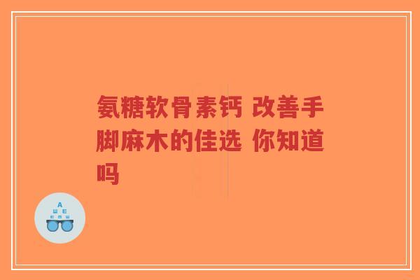 氨糖软骨素钙 改善手脚麻木的佳选 你知道吗