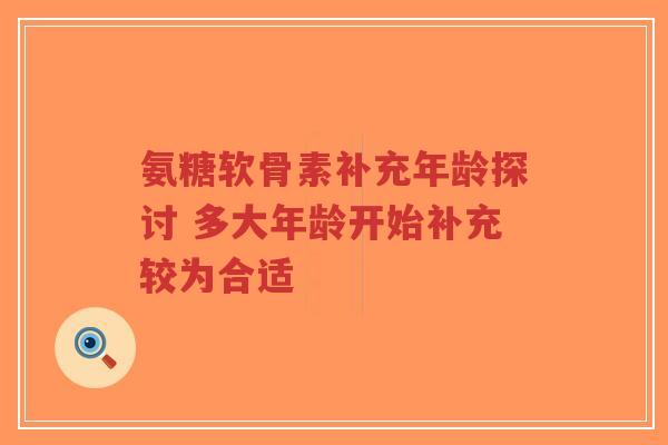 氨糖软骨素补充年龄探讨 多大年龄开始补充较为合适
