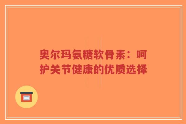 奥尔玛氨糖软骨素：呵护关节健康的优质选择
