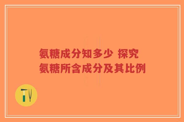 氨糖成分知多少 探究氨糖所含成分及其比例