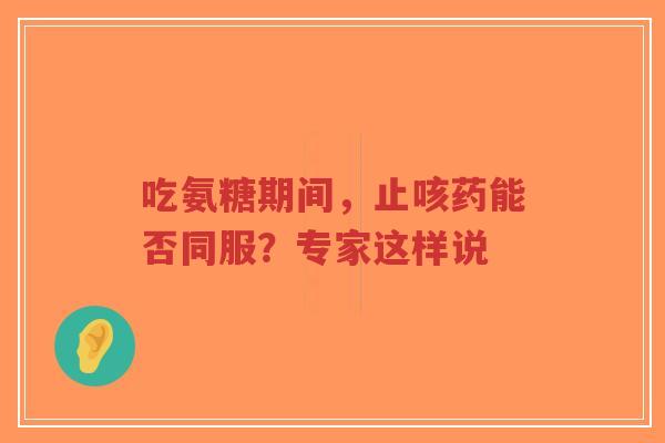吃氨糖期间,止咳药能否同服?专家这样说 吃氨糖期间,止咳药能否同服?专家这样说