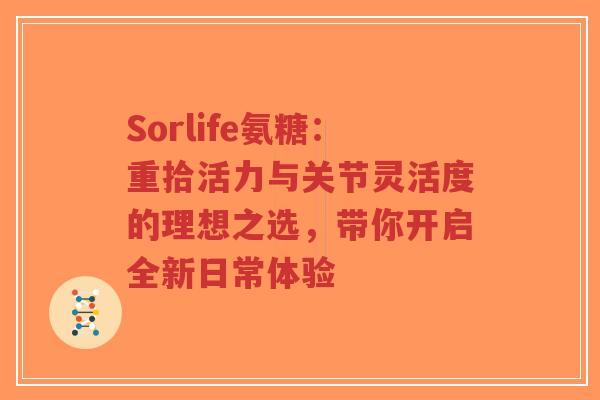 Sorlife氨糖：重拾活力与关节灵活度的理想之选，带你开启全新日常体验
