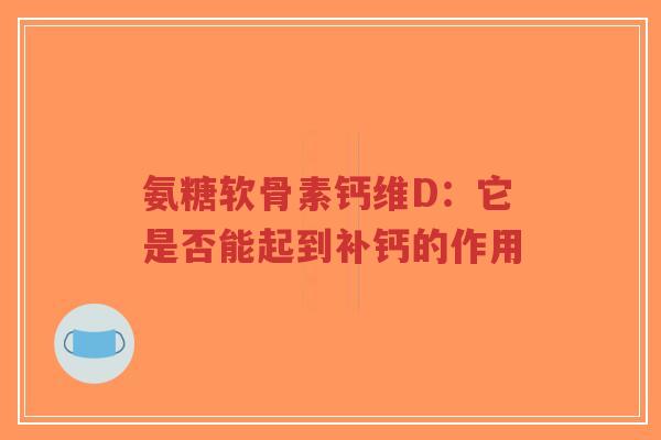 氨糖软骨素钙维D：它是否能起到补钙的作用