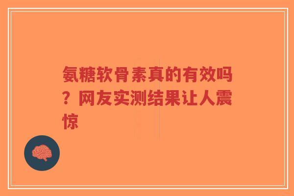 氨糖软骨素真的有效吗？网友实测结果让人震惊