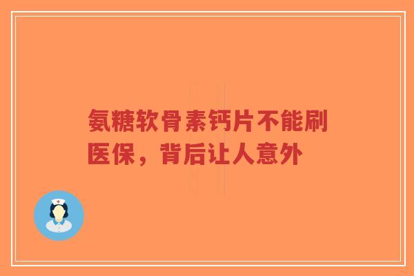 氨糖软骨素钙片不能刷医保，背后让人意外