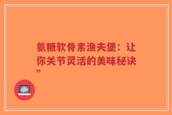 氨糖软骨素渔夫堡：让你关节灵活的美味秘诀”
