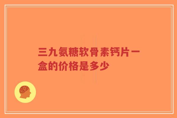 三九氨糖软骨素钙片一盒的价格是多少