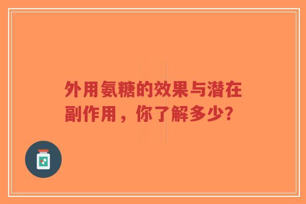 外用氨糖的效果与潜在副作用，你了解多少？