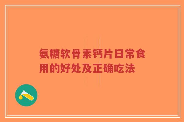 氨糖软骨素钙片日常食用的好处及正确吃法