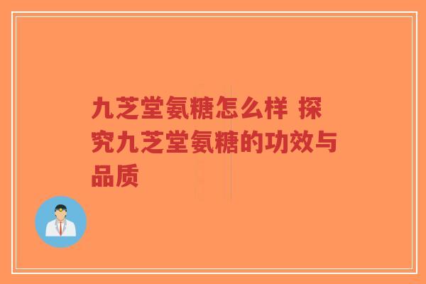九芝堂氨糖怎么样 探究九芝堂氨糖的功效与品质