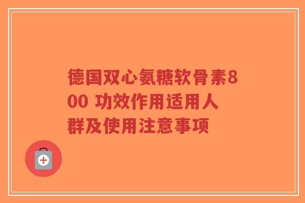 德国双心氨糖软骨素800 功效作用适用人群及使用注意事项