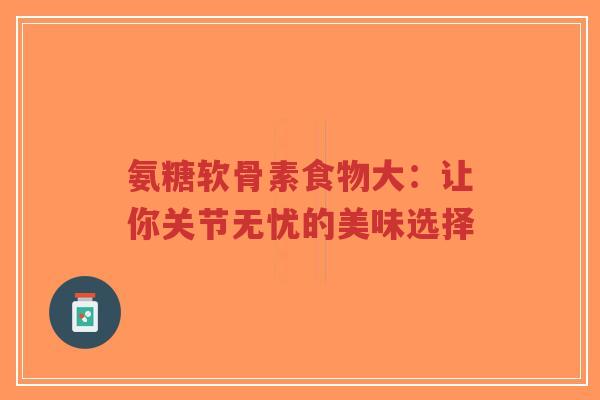 氨糖软骨素食物大：让你关节无忧的美味选择