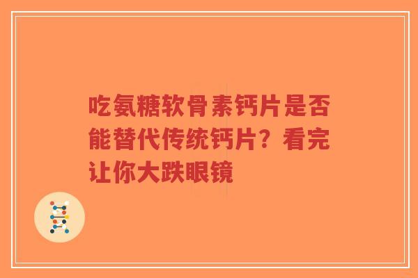 吃氨糖软骨素钙片是否能替代传统钙片？看完让你大跌眼镜
