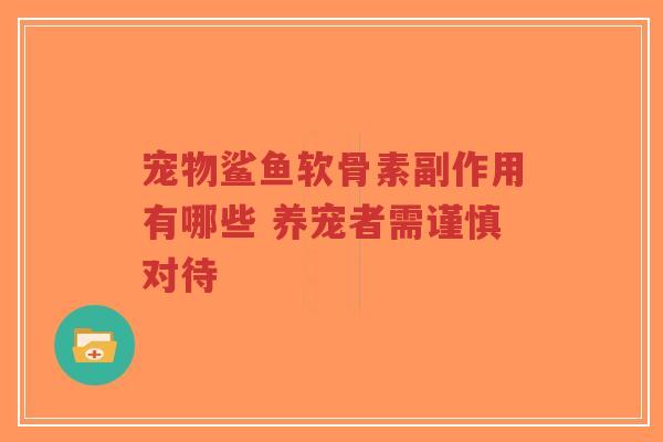 宠物鲨鱼软骨素副作用有哪些 养宠者需谨慎对待