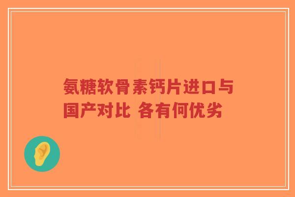 氨糖软骨素钙片进口与国产对比 各有何优劣