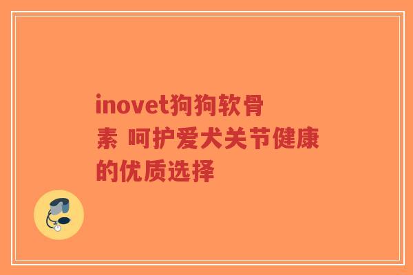 inovet狗狗软骨素 呵护爱犬关节健康的优质选择