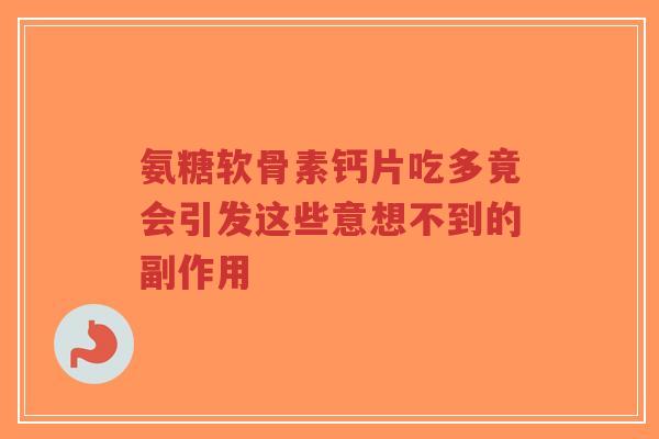 氨糖软骨素钙片吃多竟会引发这些意想不到的副作用 氨糖软骨素钙片吃多竟会引发这些意想不到的副作用