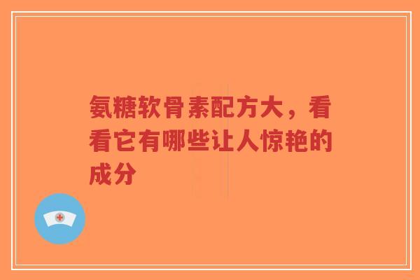 氨糖软骨素配方大,看看它有哪些让人惊艳的成分 氨糖软骨素配方大,看看它有哪些让人惊艳的成分