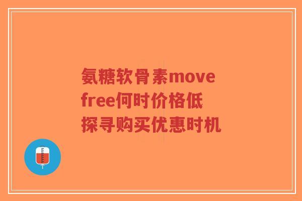 氨糖软骨素move free何时价格低 探寻购买优惠时机