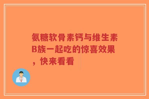 氨糖软骨素钙与维生素B族一起吃的惊喜效果，快来看看