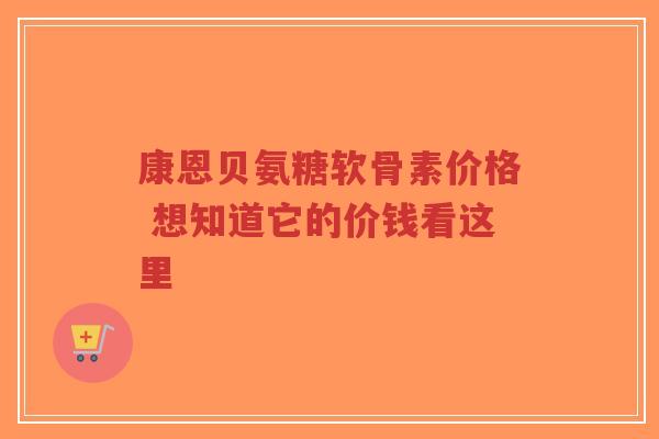 康恩贝氨糖软骨素价格 想知道它的价钱看这里