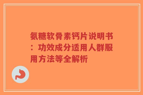 氨糖软骨素钙片说明书：功效成分适用人群服用方法等全解析