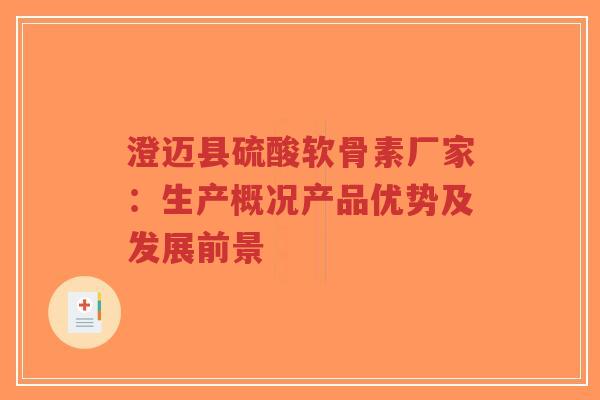 澄迈县硫酸软骨素厂家：生产概况产品优势及发展前景