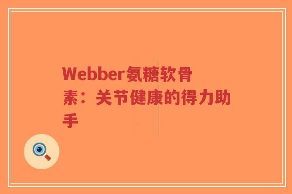 Webber氨糖软骨素：关节健康的得力助手