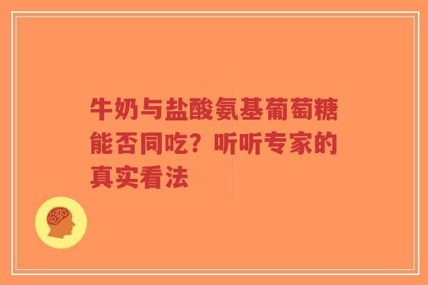 牛奶与盐酸氨基葡萄糖能否同吃?听听专家的真实看法 牛奶与盐酸氨基葡萄糖能否同吃?听听专家的真实看法
