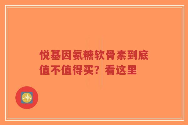 悦基因氨糖软骨素到底值不值得买？看这里