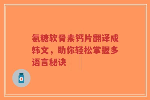 氨糖软骨素钙片翻译成韩文，助你轻松掌握多语言秘诀