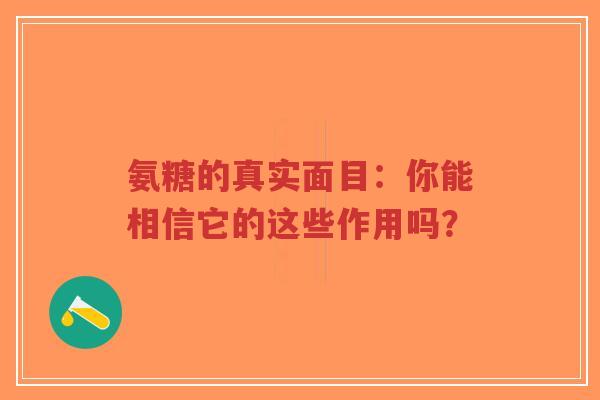 氨糖的真实面目:你能相信它的这些作用吗? 氨糖的真实面目:你能相信它的这些作用吗?