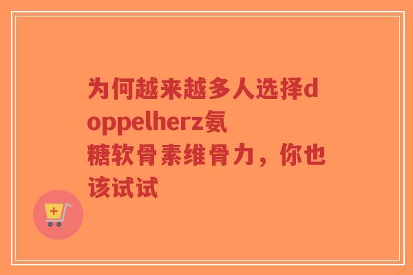 为何越来越多人选择doppelherz氨糖软骨素维骨力，你也该试试