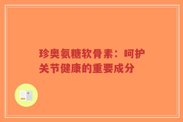 珍奥氨糖软骨素：呵护关节健康的重要成分