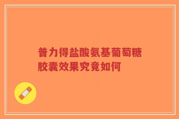 普力得盐酸氨基葡萄糖胶囊效果究竟如何